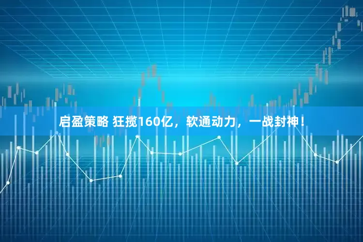 启盈策略 狂揽160亿，软通动力，一战封神！